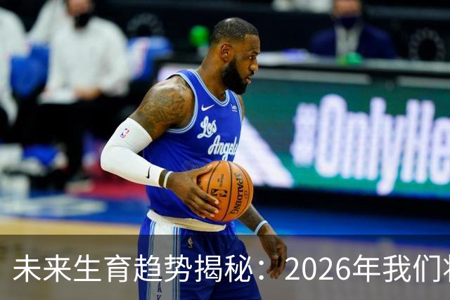 未来生育趋势揭秘：2026年我们将见证的三大变革