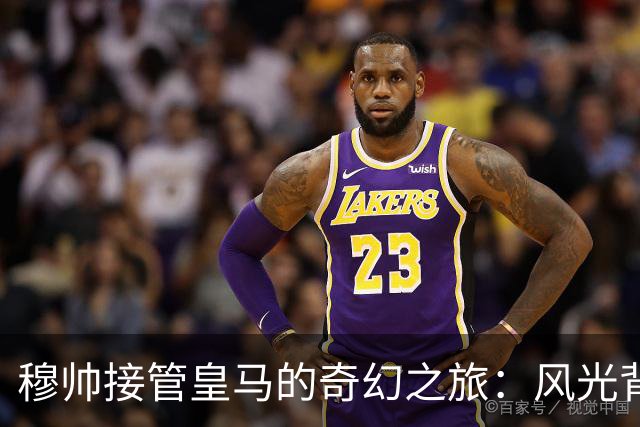 穆帅接管皇马的奇幻之旅：风光背后的焦虑